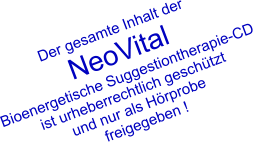 Der gesamte Inhalt der  NeoVital Bioenergetische Suggestiontherapie-CD ist urheberrechtlich geschtzt und nur als Hrprobe  freigegeben !