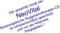 Der gesamte Inhalt der  NeoVital Bioenergetische Suggestiontherapie-CD ist urheberrechtlich geschtzt und nur als Hrprobe  freigegeben !